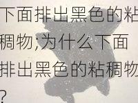 下面排出黑色的粘稠物;为什么下面排出黑色的粘稠物?