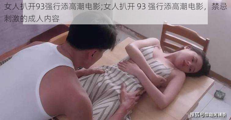 女人扒开93强行添高潮电影;女人扒开 93 强行添高潮电影,禁忌刺激的成人内容
