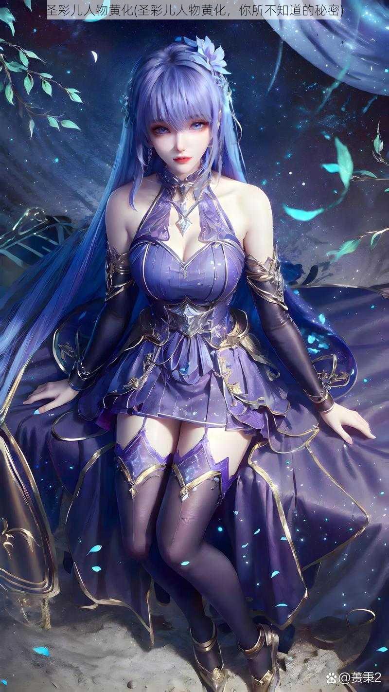 圣彩儿人物黄化(圣彩儿人物黄化,你所不知道的秘密)
