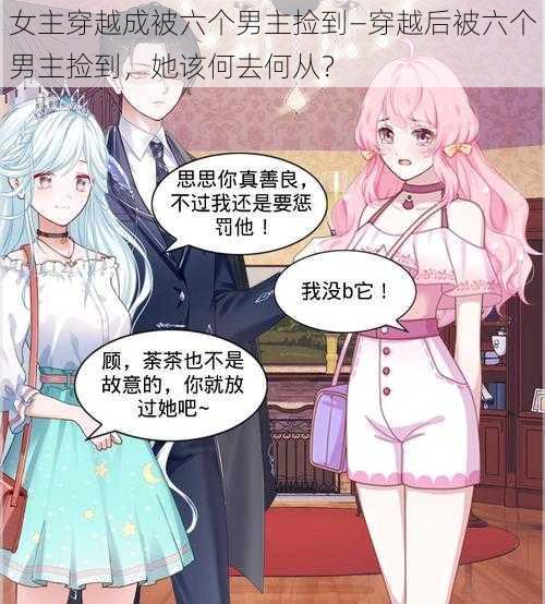女主穿越成被六个男主捡到—穿越后被六个男主捡到,她该何去何从?