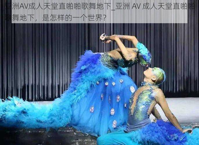 亚洲AV成人天堂直啪啪歌舞地下_亚洲 AV 成人天堂直啪啪歌舞地下,是怎样的一个世界?