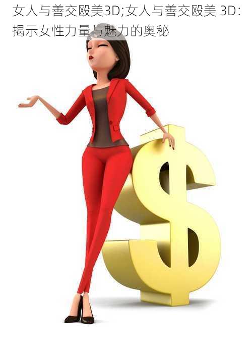 女人与善交殴美3D;女人与善交殴美 3D:揭示女性力量与魅力的奥秘