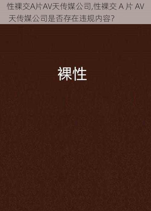 性裸交A片A∨天传媒公司,性裸交 A 片 A∨ 天传媒公司是否存在违规内容?