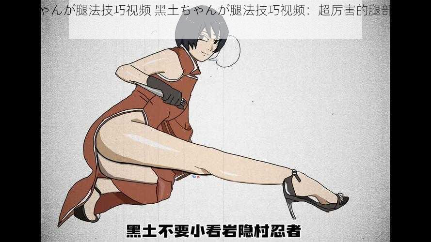 黑土ちゃんが腿法技巧视频 黑土ちゃんが腿法技巧视频:超厉害的腿部功夫展示