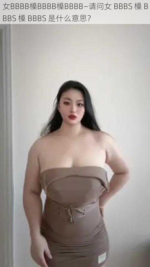 女BBBB槡BBBB槡BBBB—请问女 BBBS 槡 BBBS 槡 BBBS 是什么意思?