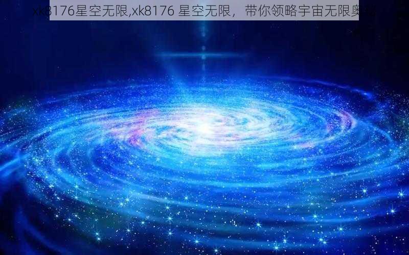xk8176星空无限,xk8176 星空无限,带你领略宇宙无限奥秘