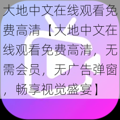 大地中文在线观看免费高清【大地中文在线观看免费高清,无需会员,无广告弹窗,畅享视觉盛宴】