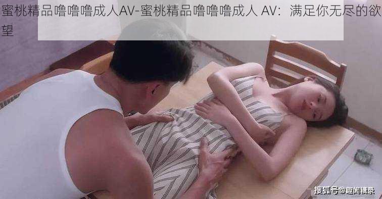 蜜桃精品噜噜噜成人AV-蜜桃精品噜噜噜成人 AV:满足你无尽的欲望