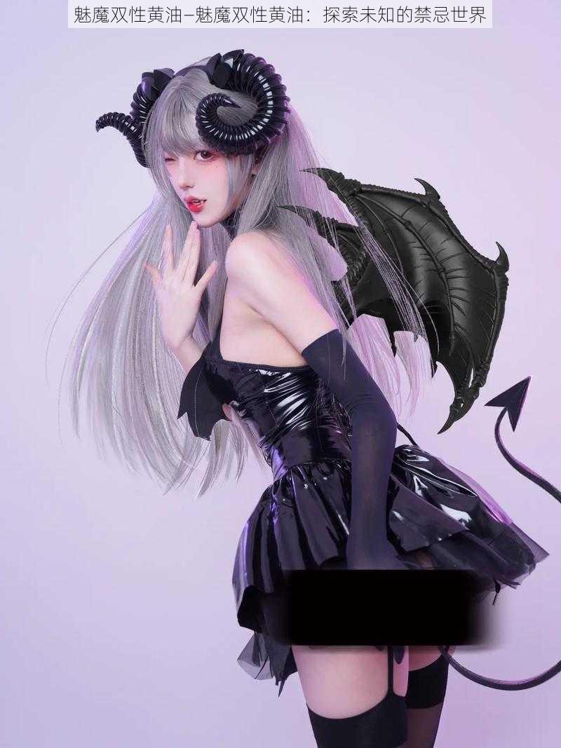 魅魔双性黄油—魅魔双性黄油:探索未知的禁忌世界