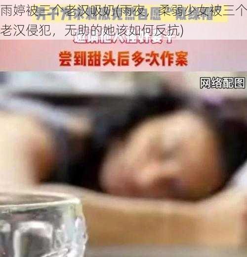 雨婷被三个老汉吸奶(雨夜,柔弱少女被三个老汉侵犯,无助的她该如何反抗)