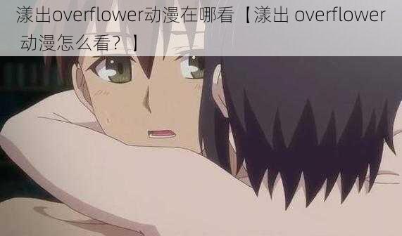 漾出overflower动漫在哪看【漾出 overflower 动漫怎么看?】