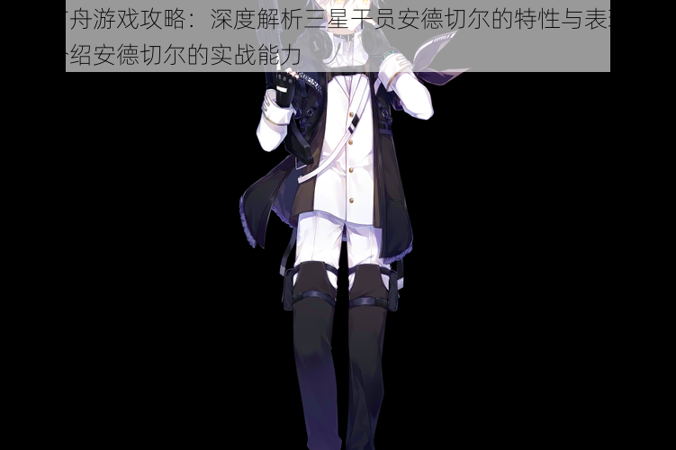 明日方舟游戏攻略:深度解析三星干员安德切尔的特性与表现,全方位介绍安德切尔的实战能力