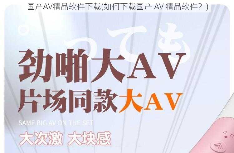 国产AV精品软件下载(如何下载国产 AV 精品软件?)
