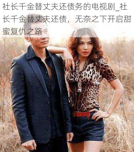 社长千金替丈夫还债务的电视剧_社长千金替丈夫还债,无奈之下开启甜蜜复仇之路