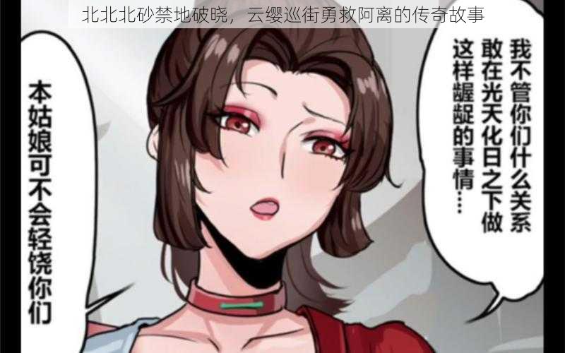 北北北砂禁地破晓,云缨巡街勇救阿离的传奇故事