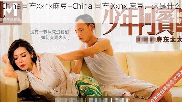 China国产Xxnx麻豆—China 国产 Xxnx 麻豆,这是什么?