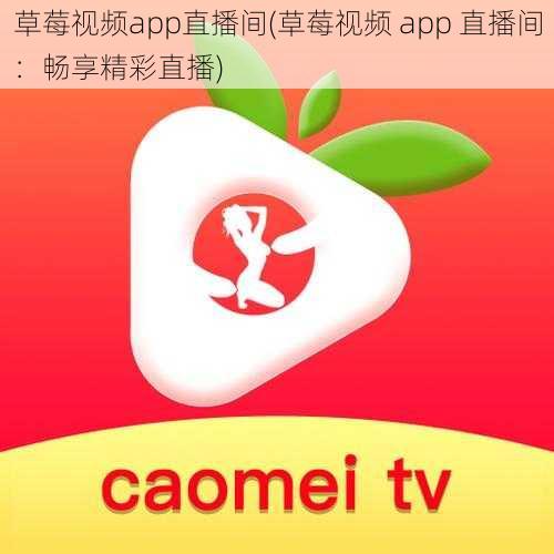 草莓视频app直播间(草莓视频 app 直播间:畅享精彩直播)
