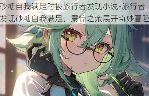 砂糖自我满足时被旅行者发现小说-旅行者发现砂糖自我满足,震惊之余展开奇妙冒险