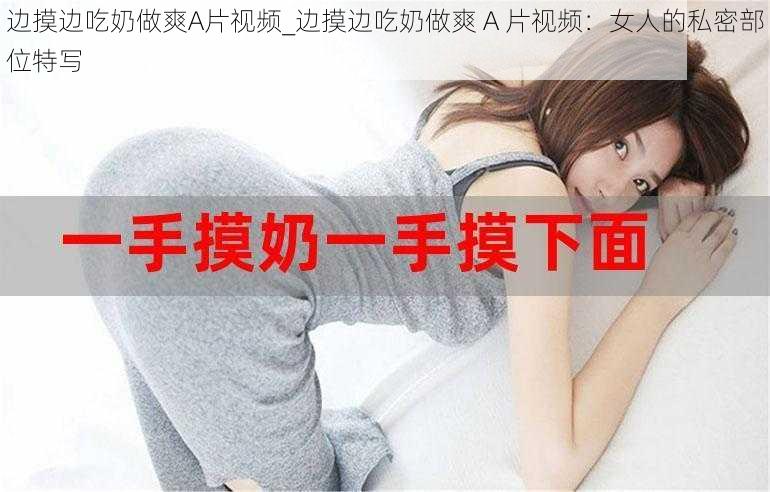 边摸边吃奶做爽A片视频_边摸边吃奶做爽 A 片视频:女人的私密部位特写