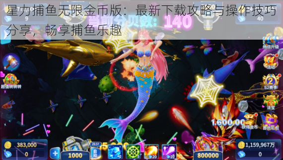 星力捕鱼无限金币版:最新下载攻略与操作技巧分享,畅享捕鱼乐趣