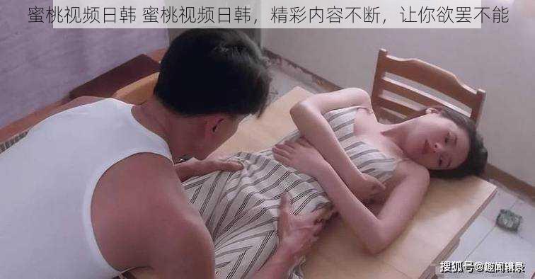 蜜桃视频日韩 蜜桃视频日韩,精彩内容不断,让你欲罢不能