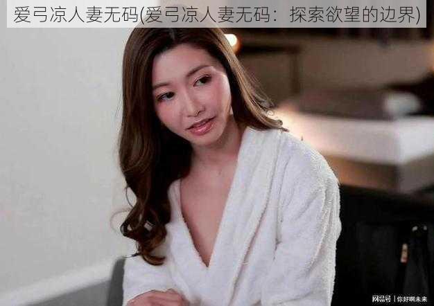 爱弓凉人妻无码(爱弓凉人妻无码:探索欲望的边界)
