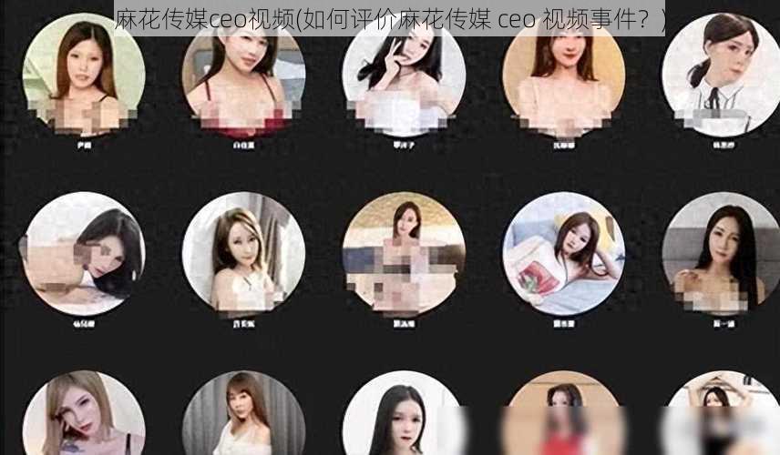 麻花传媒ceo视频(如何评价麻花传媒 ceo 视频事件?)