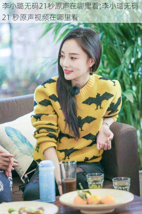 李小璐无码21秒原声在哪里看;李小璐无码 21 秒原声视频在哪里看