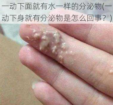 一动下面就有水一样的分泌物(一动下身就有分泌物是怎么回事?)