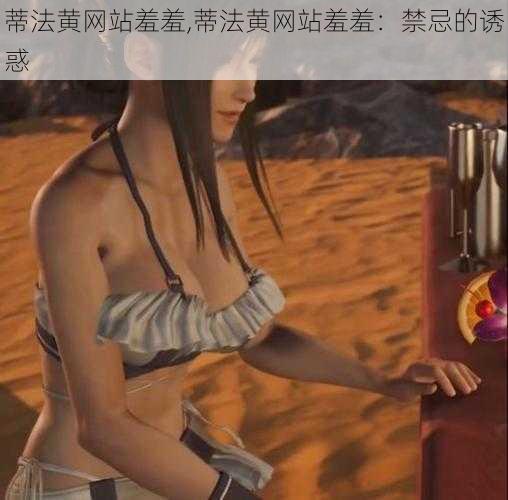 蒂法黄网站羞羞,蒂法黄网站羞羞:禁忌的诱惑