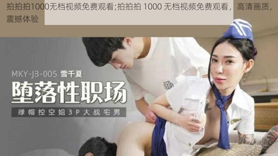拍拍拍1000无档视频免费观看;拍拍拍 1000 无档视频免费观看,高清画质,震撼体验