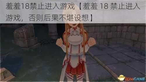 羞羞18禁止进入游戏【羞羞 18 禁止进入游戏,否则后果不堪设想】