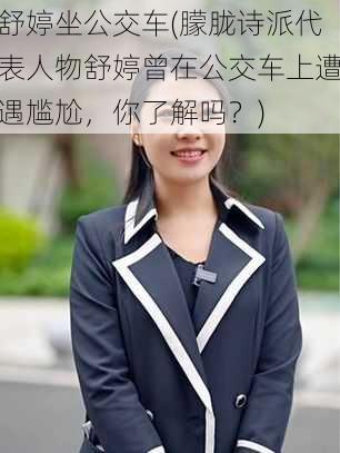 舒婷坐公交车(朦胧诗派代表人物舒婷曾在公交车上遭遇尴尬,你了解吗?)