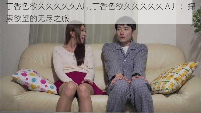 丁香色欲久久久久久A片,丁香色欲久久久久久 A 片:探索欲望的无尽之旅