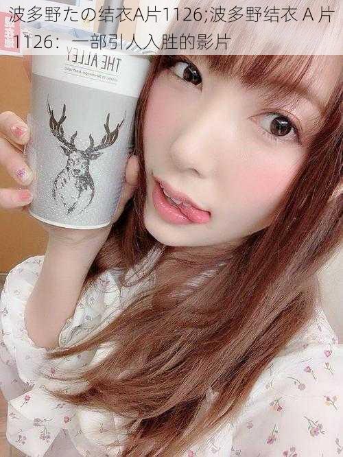 波多野たの结衣A片1126;波多野结衣 A 片 1126:一部引人入胜的影片