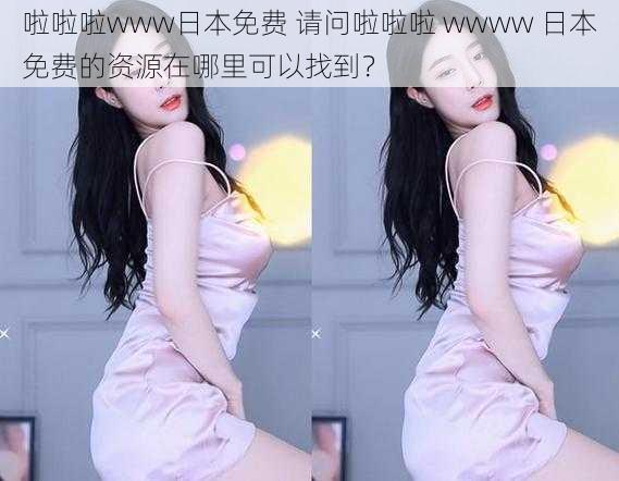 啦啦啦www日本免费 请问啦啦啦 wwww 日本免费的资源在哪里可以找到?