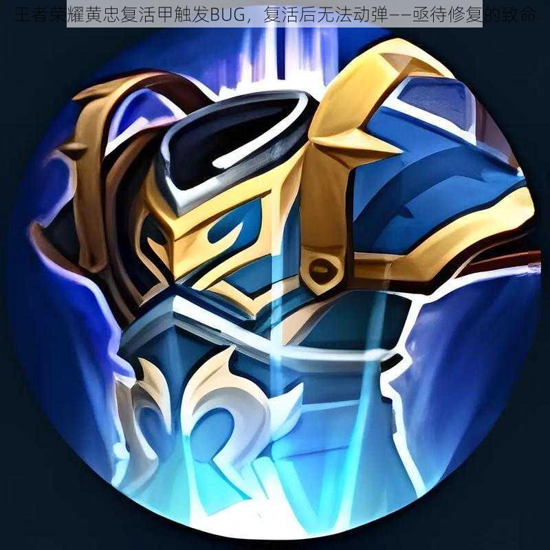 王者荣耀黄忠复活甲触发BUG,复活后无法动弹——亟待修复的致命