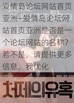 爱情岛论坛网站首页亚洲—爱情岛论坛网站首页亚洲是否是一个论坛网站的名称?若不是,请提供更多信息,我优化