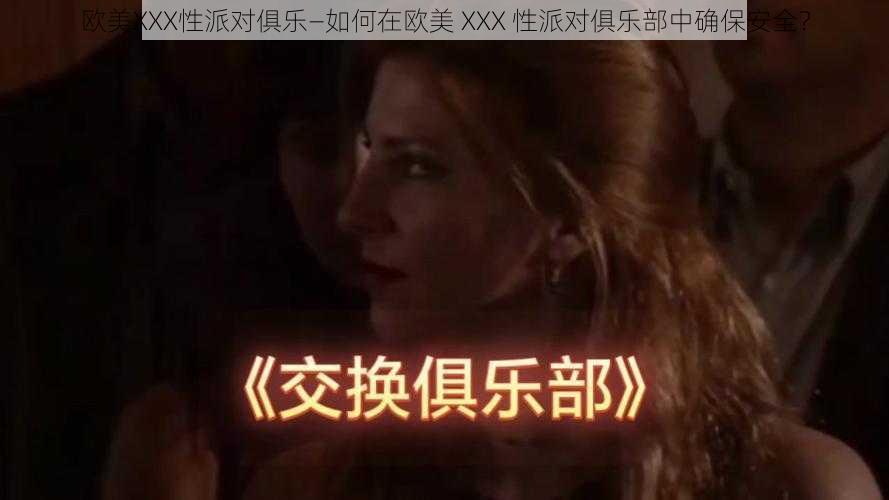 欧美XXX性派对俱乐—如何在欧美 XXX 性派对俱乐部中确保安全?