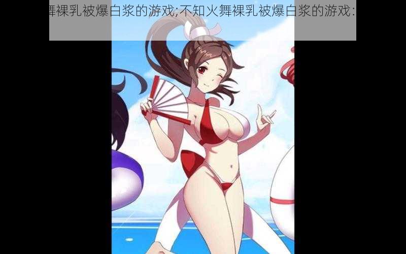不知火舞裸乳被爆白浆的游戏;不知火舞裸乳被爆白浆的游戏:禁忌之爱