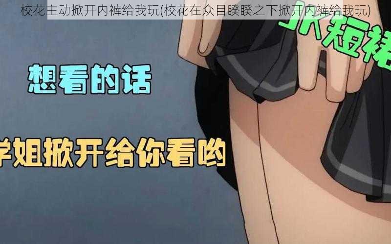 校花主动掀开内裤给我玩(校花在众目睽睽之下掀开内裤给我玩)