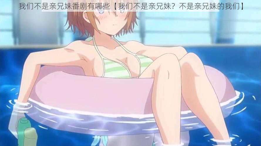 我们不是亲兄妹番剧有哪些【我们不是亲兄妹?不是亲兄妹的我们】
