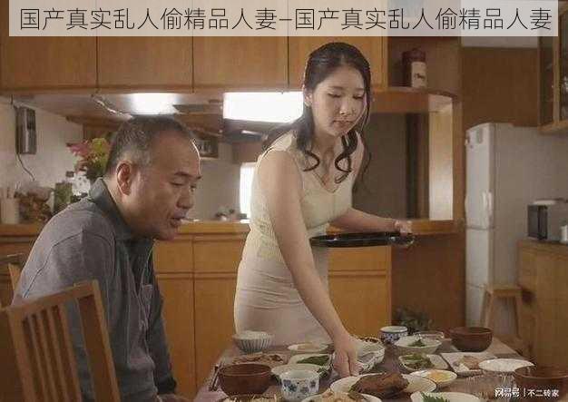 国产真实乱人偷精品人妻—国产真实乱人偷精品人妻