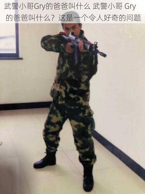 武警小哥Gry的爸爸叫什么 武警小哥 Gry 的爸爸叫什么?这是一个令人好奇的问题