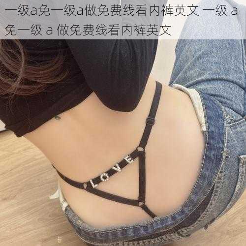 一级a免一级a做免费线看内裤英文 一级 a 免一级 a 做免费线看内裤英文