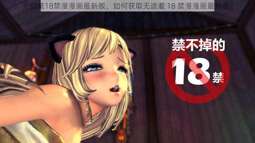 无遮羞18禁漫漫画最新版、如何获取无遮羞 18 禁漫漫画最新版?