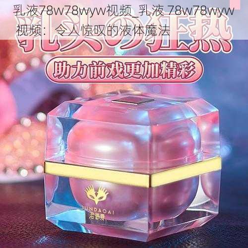 乳液78w78wyw视频_乳液 78w78wyw 视频:令人惊叹的液体魔法