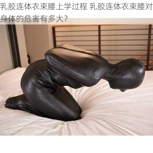 乳胶连体衣束腰上学过程 乳胶连体衣束腰对身体的危害有多大?