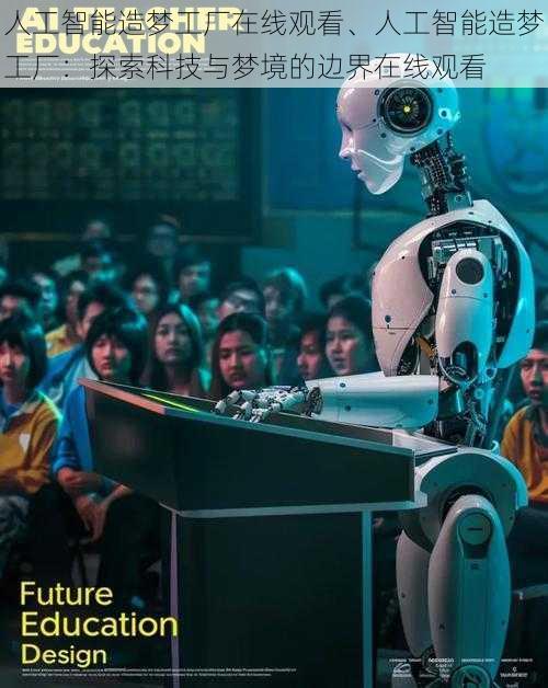 人工智能造梦工厂在线观看、人工智能造梦工厂:探索科技与梦境的边界在线观看
