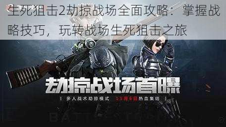 生死狙击2劫掠战场全面攻略:掌握战略技巧,玩转战场生死狙击之旅